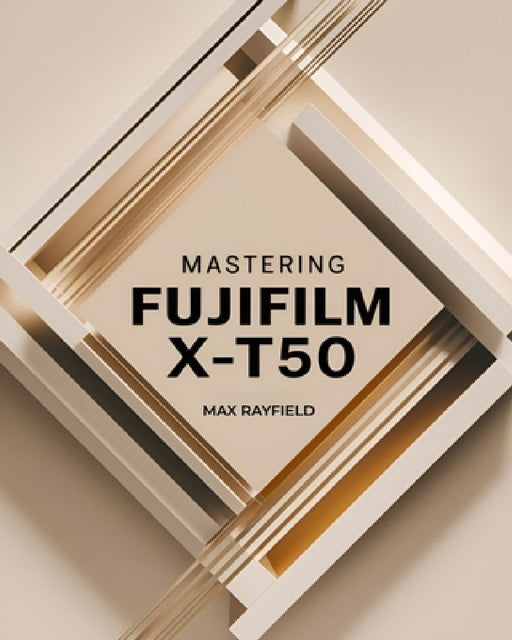 Mastering Fujifilm X-T50: Your Ultimate Guide to Capturing Timeless Images - For Beginner and Professional Photographers, Videographers & Enthusiasts by Max Rayfield