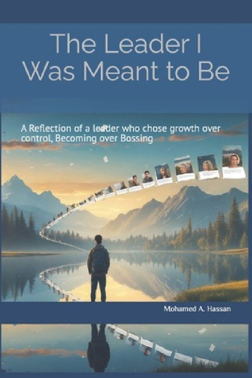 The Leader I Was Meant to Be: A Reflection of a Leader Who Choose Growth Over Control  by Mohamed Abdulah Hassan