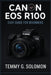 Canon Eos R100 Easy Guide For Beginners: Step by step instructions for absolute beginners by Temmy G. Solomon