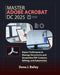 Master Adobe Acrobat Dc 2025: Expert Techniques to Manage Documents and Streamline PDF Creation, Editing, and Automation by Dana J. Bailey