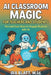 AI Classroom Magic for Teachers and Students: Fun and Easy Ways to Engage Students with AI by Ira Blatt