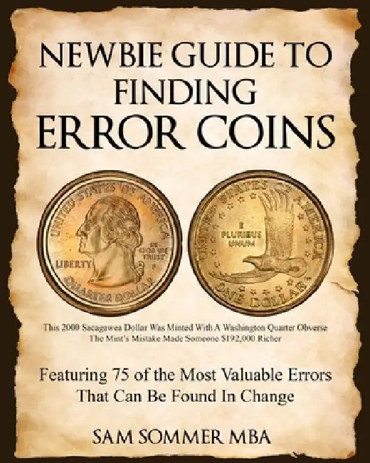 Newbie Guide To Finding Error Coins: Featuring 75 of the Most Valuable Errors That Can be Found In Change by Sam Sommer Mba