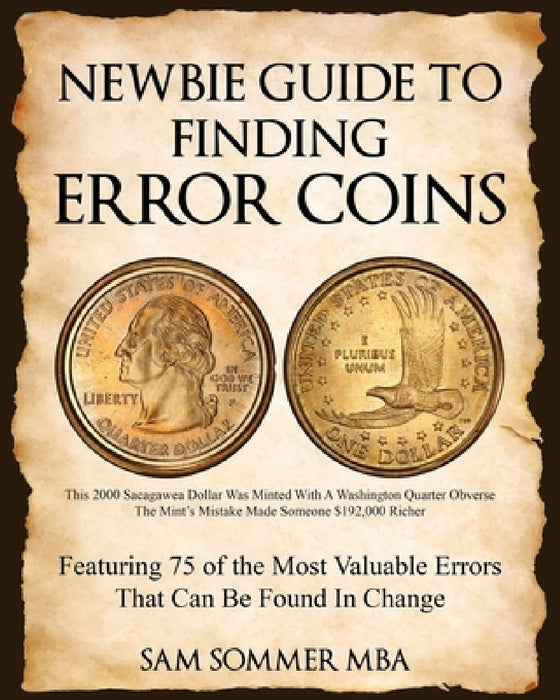 Newbie Guide To Finding Error Coins: Featuring 75 of the Most Valuable Errors That Can be Found In Change by Sam Sommer Mba