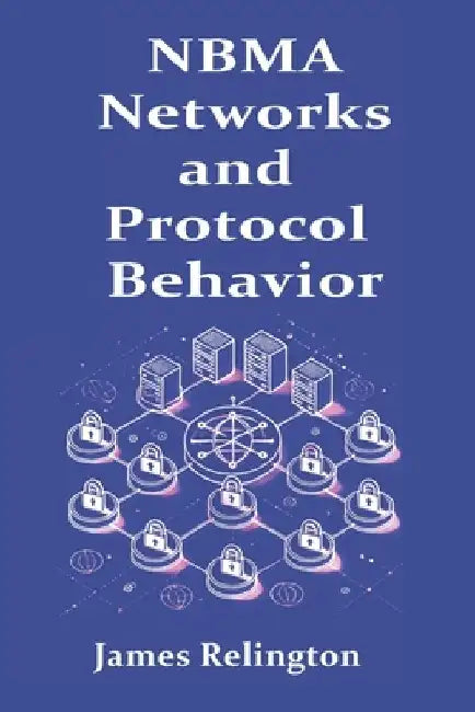 NBMA Networks and Protocol Behavior: Frame Relay, ATM and Beyond by James Relington
