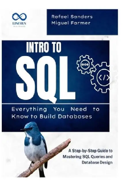 Intro to SQL: Everything You Need to Know to Build Databases: A Step-by-Step Guide to Mastering SQL Queries and Database Design by Rafael Sanders