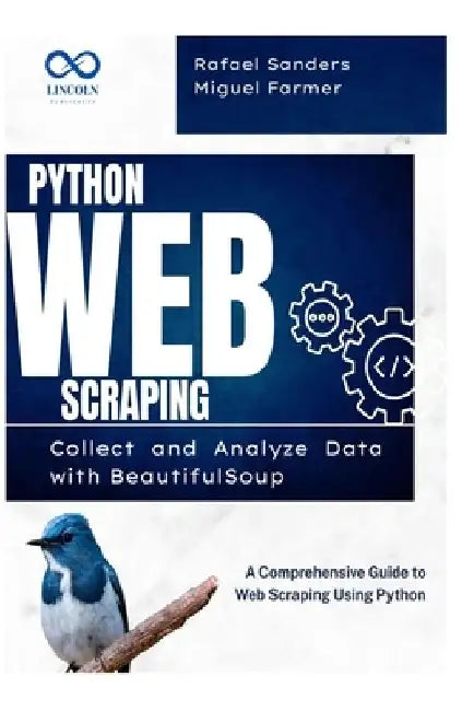 Python Web Scraping: Collect and Analyze Data with BeautifulSoup: A Comprehensive Guide to Web Scraping Using Python by Rafael Sanders