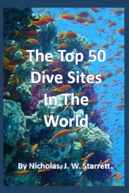 The World's Top 50 Dive Sites (Scuba-Diving): Top 50 Best Scuba-Diving Dive Sites In The World by Nicholas Starrett