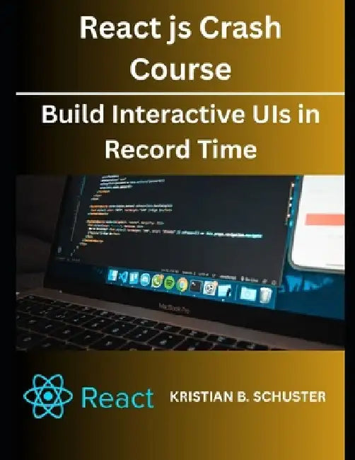 React.js Crash Course: Build Interactive UIs in Record Time by Kristian B. Schuster