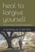 Heal to forgive yourself: life changing read plus journaling by Wendy Jane Richards