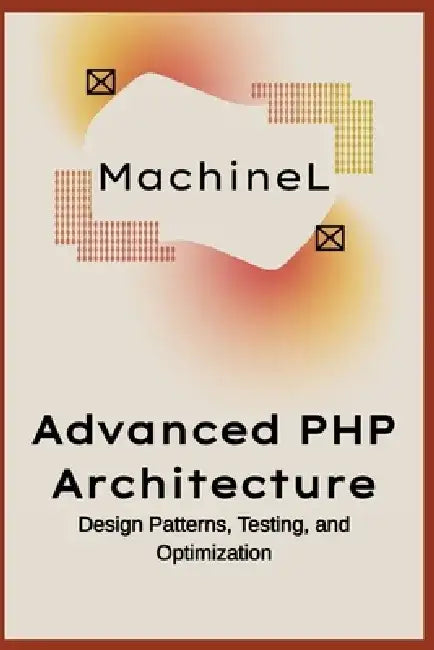 Advanced PHP Architecture: Design Patterns, Testing, and Optimization by Machine L