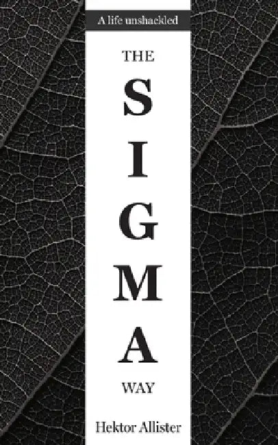 The Sigma Way: A Life Unshackled: The Sigma Male Blueprint. Become the best version of yourself. by Hektor Allister