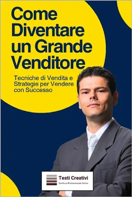 Come Diventare un Grande Venditore: Tecniche di Vendita e Strategie per Vendere con Successo by Creativi, Testi