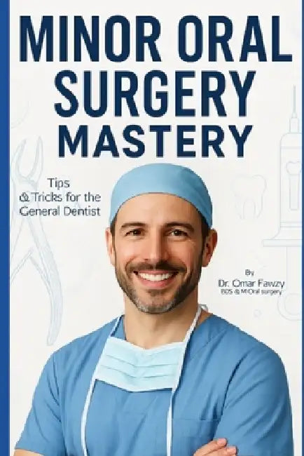 Minor Oral Surgery Mastery: Tips & Tricks for the General Dentist. by Omar Fawzy