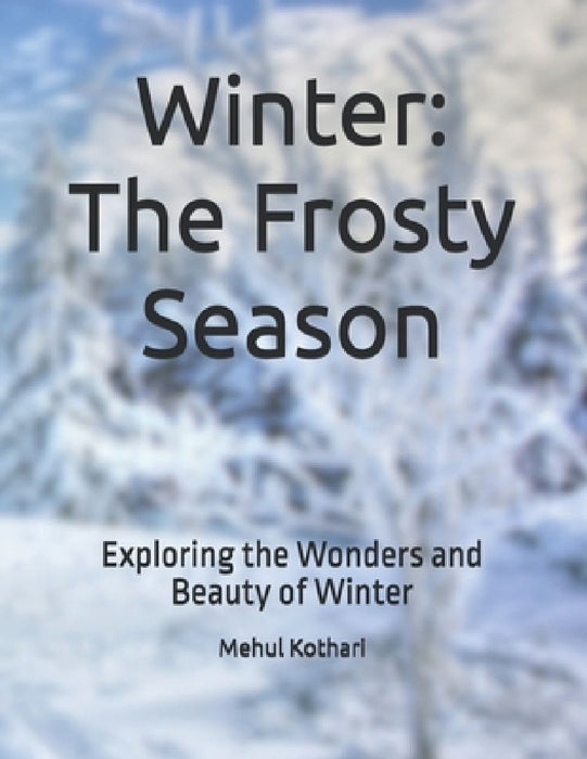 Winter: The Frosty Season: Exploring the Wonders and Beauty of Winter by Mehul Kothari