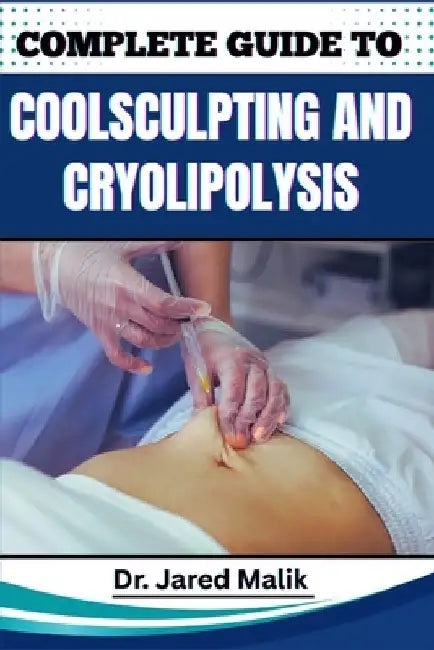 Complete Guide to Coolsculpting and Cryolipolysis: Achieve Your Ideal Body Shape With Proven Techniques For Fat Reduction, Sculpting, And Contouring W by Jared Malik