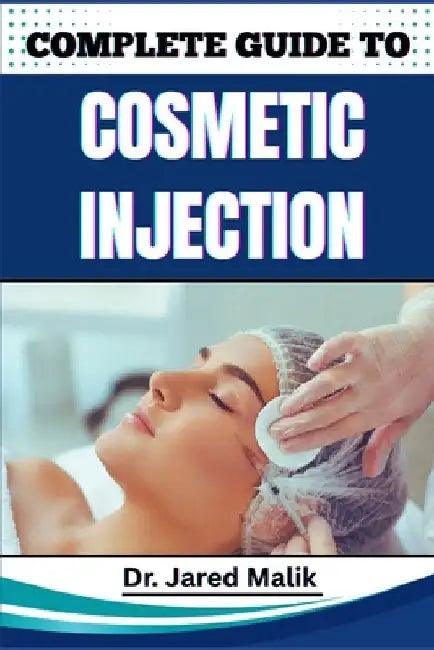 Complete Guide to Cosmetic Injection: Mastering Modern Aesthetic Techniques, Enhancing Facial Harmony, And Building A Successful Career In Non-Surgica by Jared Malik