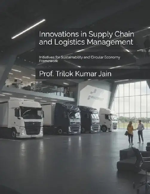 Innovations in Supply Chain and Logistics Management: Initiatives for Sustainability and Circular Economy Framework by Prof Trilok Kumar Jain