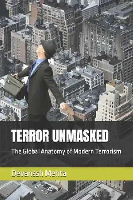 Terror Unmasked: The Global Anatomy of Modern Terrorism by Devanssh Mehta