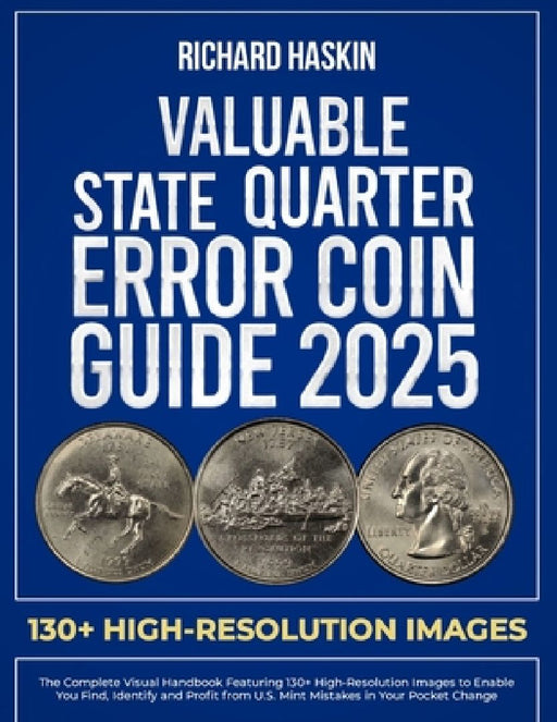Valuable State Quarter Error Coin Guide: The Complete Visual Handbook Featuring 130+ High-Resolution Images to Enable You Find, Identify and Profit fr by Richard Haskin