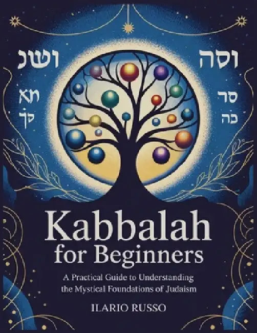 Kabbalah for Beginners: A Practical Guide to Understanding the Mystical Foundations of Judaism by Ilario Russo