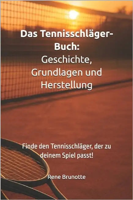 Das Tennisschläger-Buch: Geschichte, Grundlagen und Herstellung: Finde den Tennisschläger, der zu deinem Spiel passt! by Brunotte, Rene