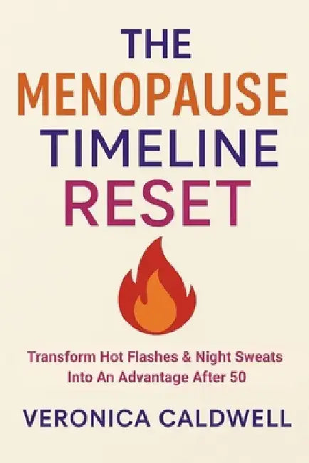 The Menopause Timeline Reset: Transform Hot Flashes & Night Sweats Into An Advantage After 50 by Veronica Caldwell