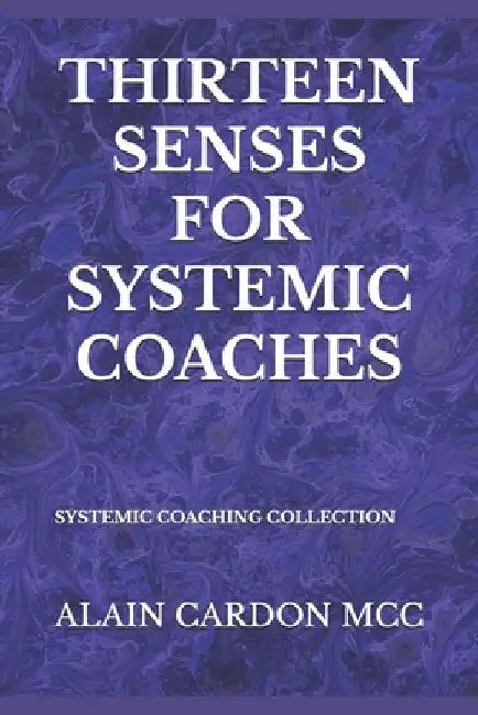 Thirteen Senses for Systemic Coaches: Systemic Coaching Collection by Alain Cardon MCC