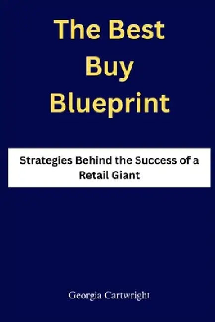 The Best Buy Blueprint: Strategies Behind the Success of a Retail Giant by Georgia Cartwright