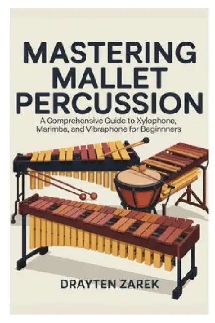 Mastering Mallet Percussion: A Comprehensive Guide to Xylophone, Marimba, and Vibraphone for Beginners: Step-By-Step Instruction, Techniques, and Repe by Drayten Zarek