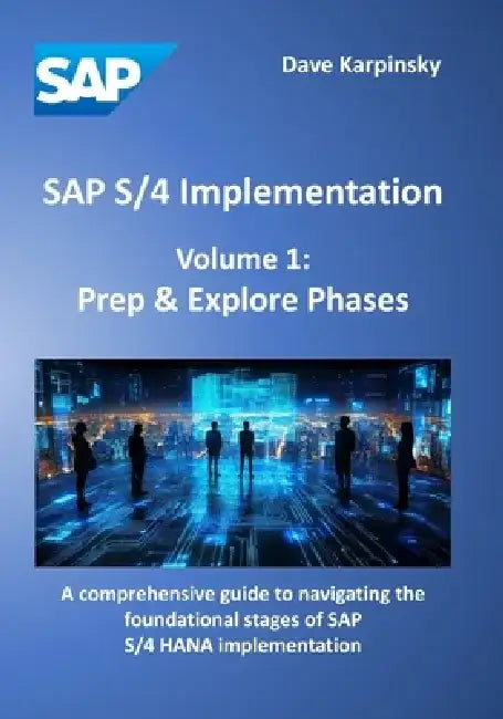 SAP S/4 Implementation - Volume 1: Prep & Explore Phases: A comprehensive guide to navigating the foundational stages of SAP S/4 HANA implementation by Dave Karpinsky