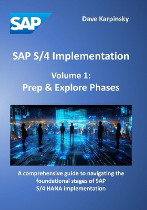SAP S/4 Implementation - Volume 1: Prep & Explore Phases: A comprehensive guide to navigating the foundational stages of SAP S/4 HANA implementation by Dave Karpinsky