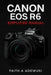 Canon EOS R6 Simplified Manual: Mastering Your Camera's Features, Settings, and Techniques for Professional Results by Faith A. Adewusi
