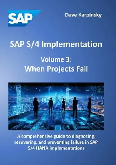 SAP S/4 Implementation - Volume 3: When Projects Fail: A comprehensive guide to diagnosing, recovering, and preventing failure in SAP S/4 HANA impleme by Dave Karpinsky