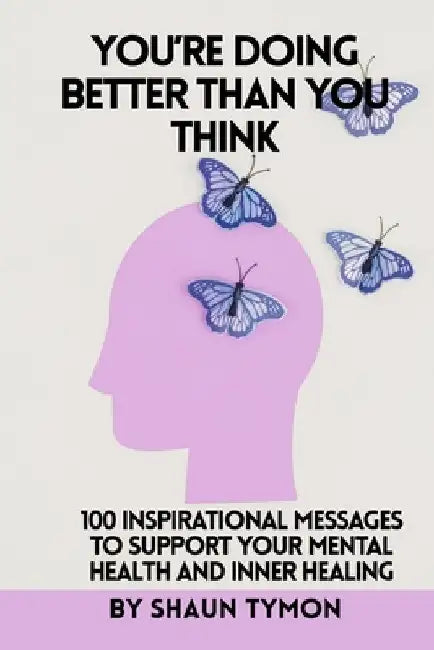 You're Doing Better Than You Think: 100 Inspirational Messages to Support Your Mental Health and Inner Healing by Shaun Tymon
