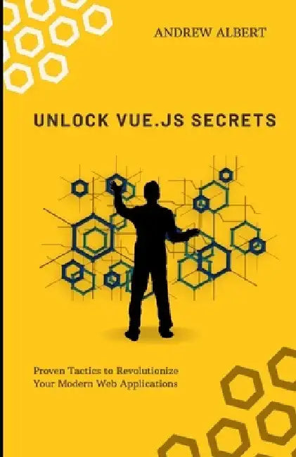 Unlock Vue.Js Secrets: Proven Tactics to Revolutionize Your Modern Web Applications by Andrew Albert