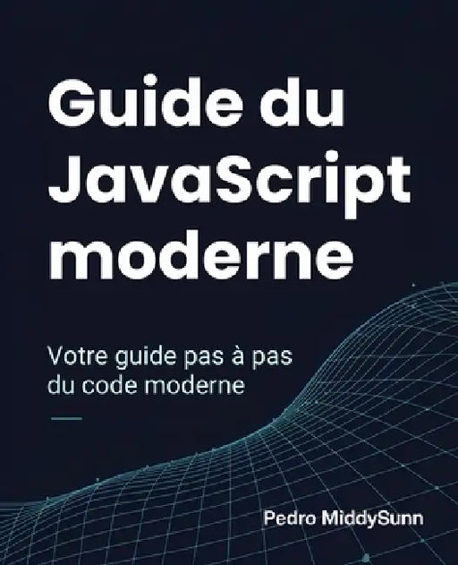 Guide du JavaScript moderne: Votre guide pas à pas du code moderne by Pedro Middysunn