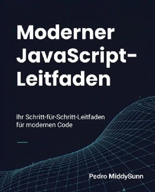 Moderner JavaScript-Leitfaden: Ihr Schritt-für-Schritt-Leitfaden für modernen Code by Pedro Middysunn