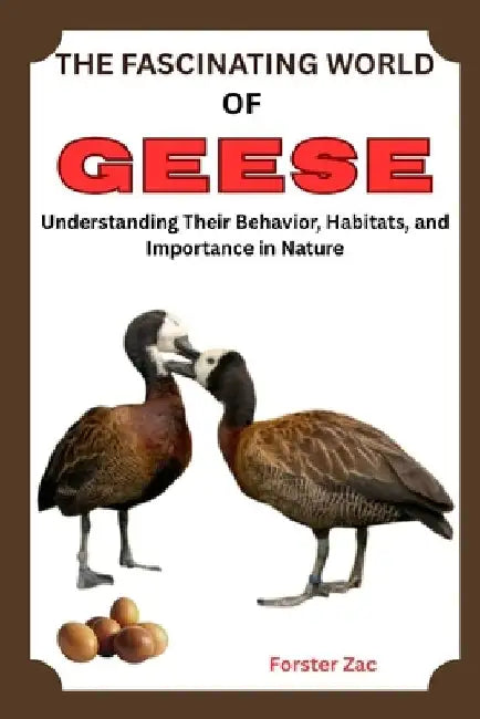 The Fascinating World of Geese: Understanding Their Behavior, Habitats, and Importance in Nature by Forster Zac