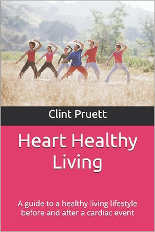 Heart Healthy Living: A guide to a healthy living lifestyle before and after a cardiac event by Clint Pruett