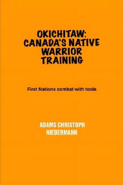 Okichitaw: Canada's Native Warrior Training: First Nations combat with tools by Adams Christoph Niedermann