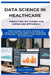 Data Science in Healthcare Predicting Outcomes and Improving Efficiency: Applications of data science in healthcare for predicting diseases, optimizin by Renata Sloane