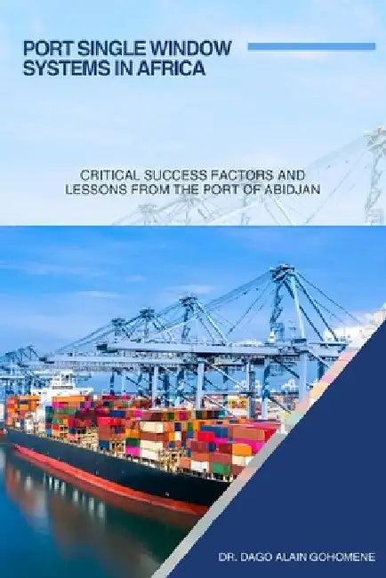 Port Single Window Systems in Africa: Critical Success Factors and Lessons from the Port of Abidjan by Dago Alain Gohomene
