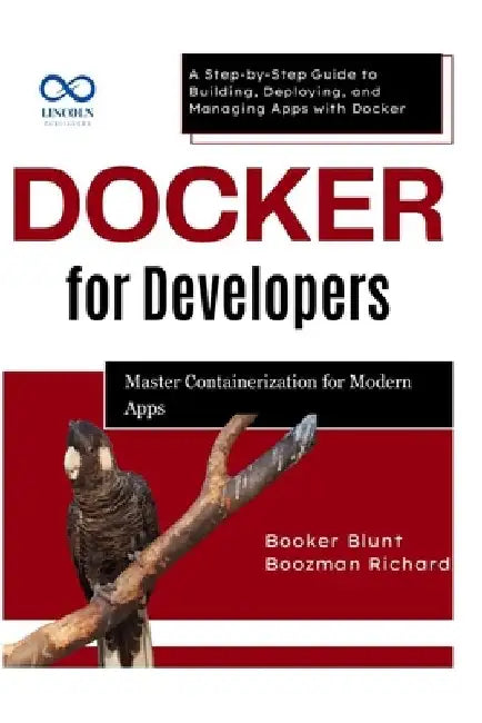 Docker for Developers: Master Containerization for Modern Apps: A Step-by-Step Guide to Building, Deploying, and Managing Apps with Docker by Booker Blunt