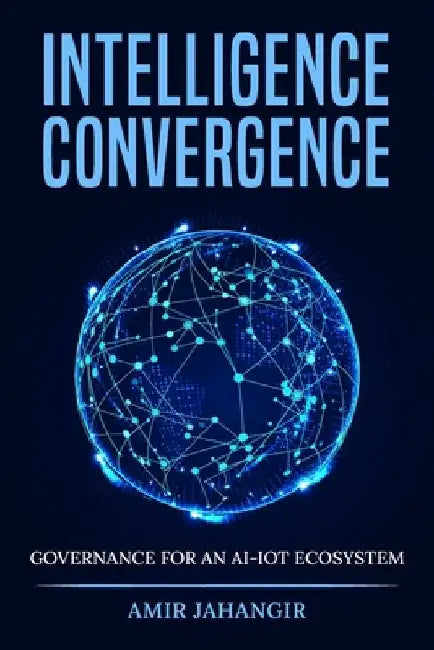 Intelligence Convergance: Governance for an AI-IOT Ecosystem by Jahangir Amir