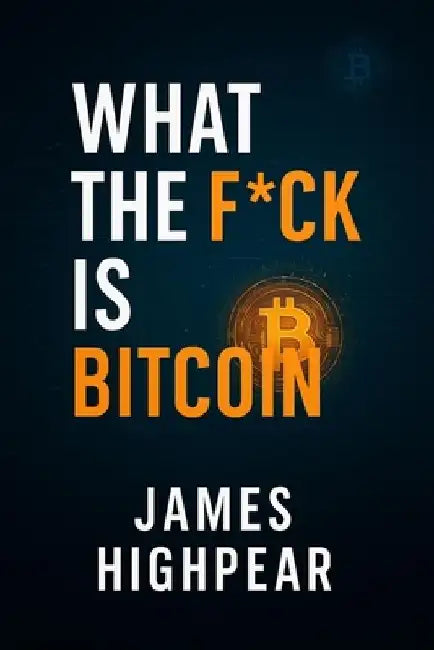 What the F*ck is Bitcoin: The Decentralized Middle Finger to Banks and Governments by James Highpear
