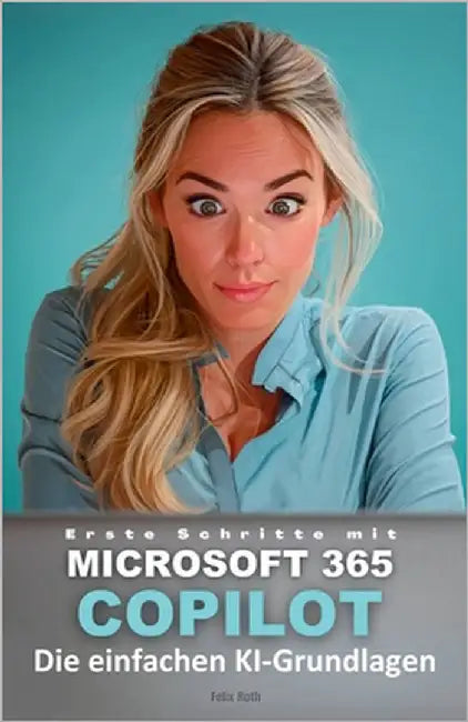 Erste Schritte mit Microsoft 365 Copilot: Die einfachen KI-Grundlagen by Roth, Felix