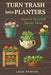 Turn Trash into Planters: Creative Upcycled Garden Ideas by Lacie Newton