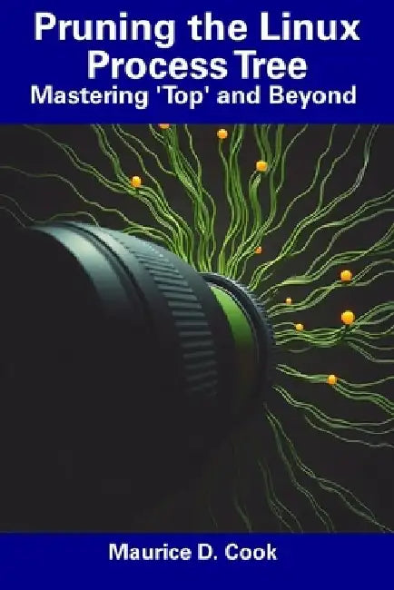 Pruning the Linux Process Tree: Mastering 'Top' and Beyond by Maurice D. Cook
