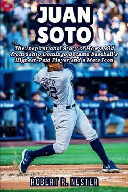 Juan Soto Biography: The Inspirational Story of How a Kid from Santo Domingo Became Baseball's Highest-Paid Player and a Mets Icon by Robert R. Nester