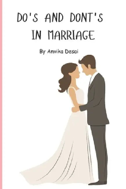 Do's and Don'ts in Marriage: A Comprehensive Guide to Growth, Intimacy, and Harmony in Marriage by Anvika Desai